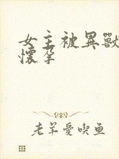 女主被异兽入侵怀孕