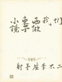 小东西我们对着镜子做