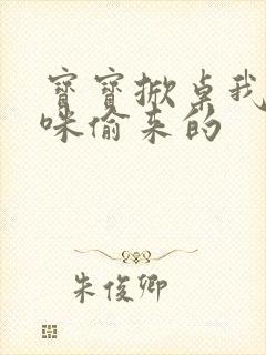 宝宝掀桌我是妈咪偷来的