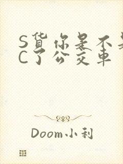 S货你是不是欠C了公交车