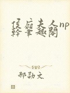 侯府夫人np高干笔趣阁