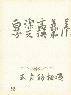 白洁高义美红美芳交换第11部分