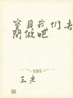 宝贝我们去卫生间做吧