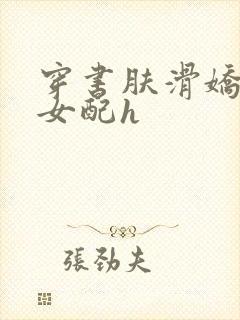 穿书肤滑娇软糯女配h