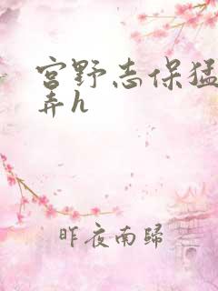 宫野志保猛烈顶弄h