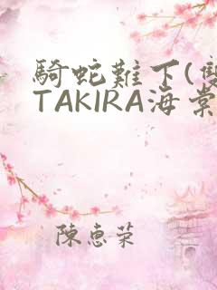 骑蛇难下(双)TAKIRA海棠