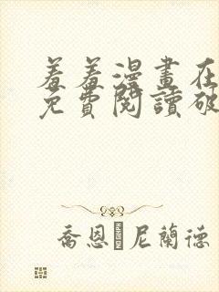 羞羞漫画在线看免费阅读破解