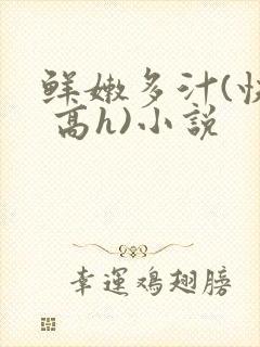 鲜嫩多汁(快穿 高h)小说