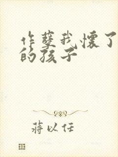 作孽我怀了儿子的孩子