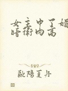 女主中了媚毒和暗卫肉高