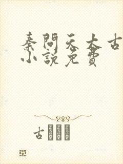 秦问天太古神王小说免费