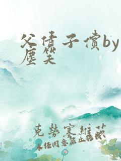 父债子偿by红尘笑