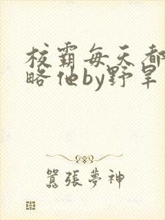 校霸每天都想攻略他by野旱烟