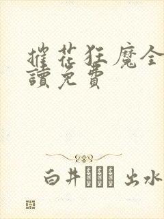 摧花狂魔全文阅读免费