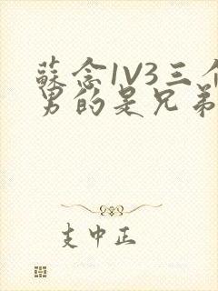 苏念1V3三个男的是兄弟