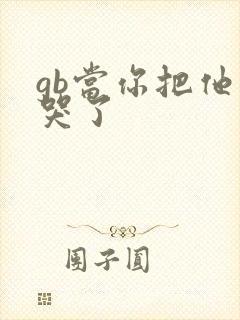 gb当你把他抄哭了