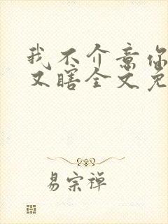 我不介意你又丑又瞎全文免费阅读