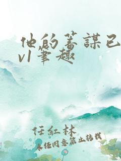 他的蓄谋已久1v1笔趣