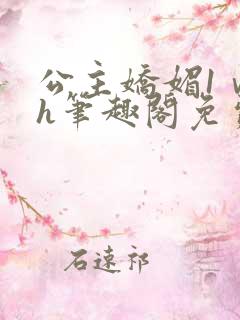 公主娇媚1ⅴ1h笔趣阁免费阅读