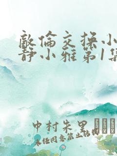 敌伦交换小敏小静小雅第1集