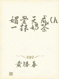 媚骨天成(h)一抹奶茶