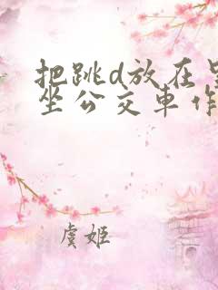 把跳d放在里面坐公交车作文