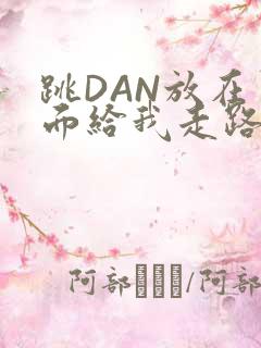 跳DAN放在里面给我走路