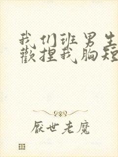 我们班男生都喜欢捏我胸短文