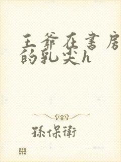 王爷在书房含她的乳尖h