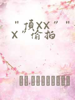 “顶XX”“街X”偷拍