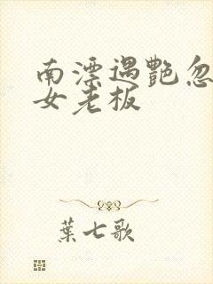 南漂遇艳忽悠美女老板