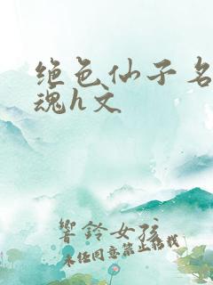 绝色仙子名器销魂h文