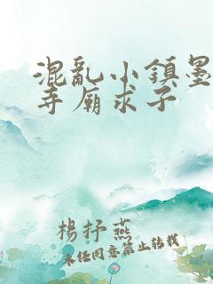 混乱小镇墨池砚寺庙求子