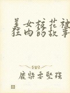 美女校花被老汗狂肉的故事