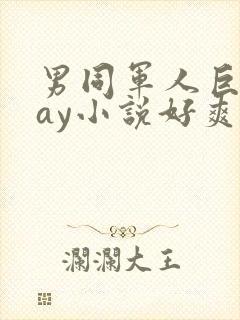 男同军人巨黄gay小说好爽