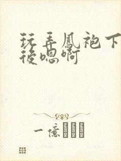 玩弄凤袍下的皇后嗯啊