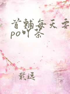 首辅每天要不够po吖茶