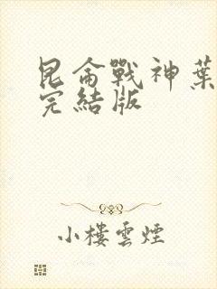 昆仑战神叶君临完结版