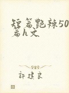 短篇艳辣500篇h文