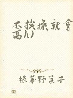 不挨操就会死(高h)