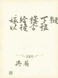 嫁给楼下糙汉后以后合租