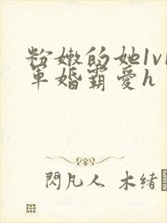 粉嫩的她1v1军婚霸爱h