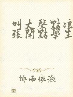 叫大声点浪货腿张开点学生