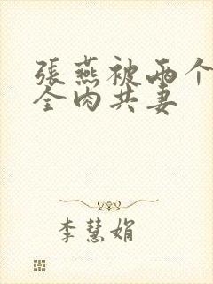 张燕被两个局长全肉共妻