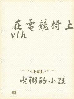 在电竞椅上做1v1h