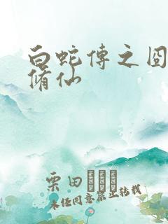 白蛇传之囧蛇要修仙