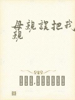 母亲误把我当父亲