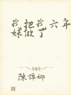 我把我六年级妹妹做了