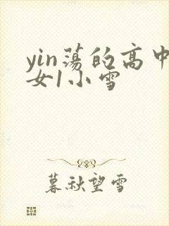 yin荡的高中女1小雪