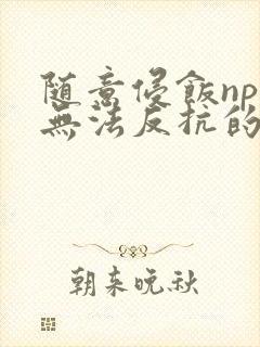 随意侵饭npc无法反抗的世界